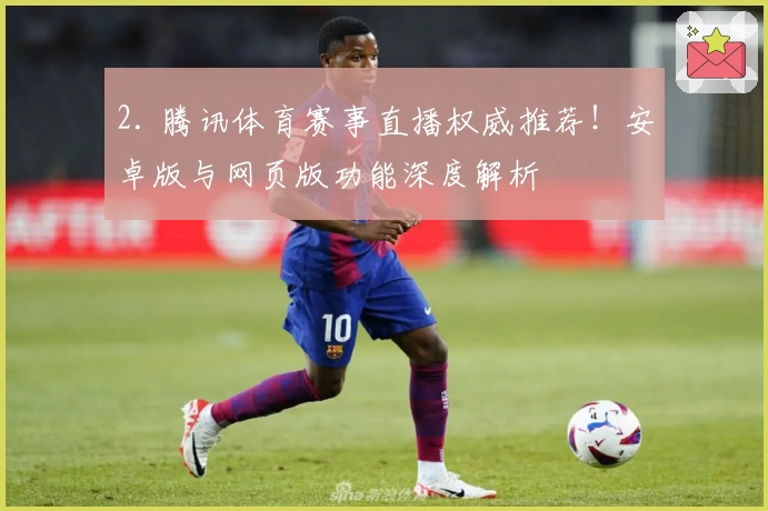 2. 腾讯体育赛事直播权威推荐！安卓版与网页版功能深度解析