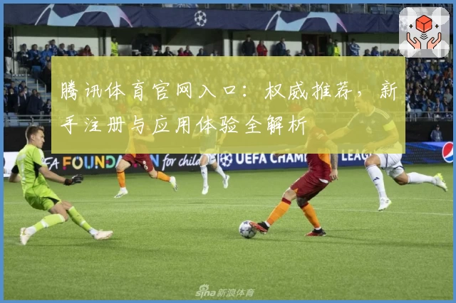 腾讯体育官网入口：权威推荐，新手注册与应用体验全解析