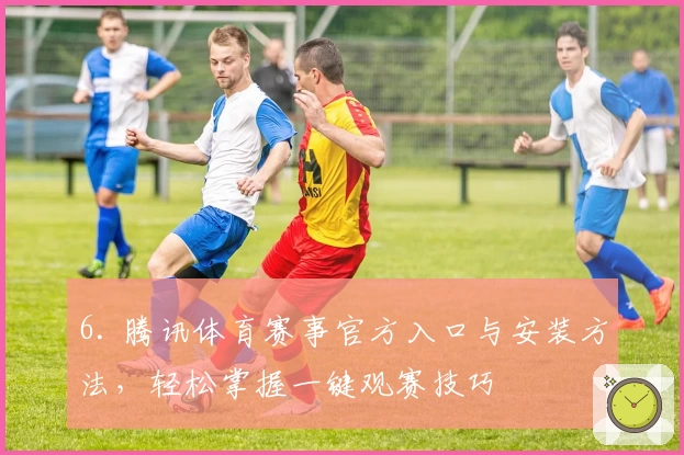 6. 腾讯体育赛事官方入口与安装方法，轻松掌握一键观赛技巧