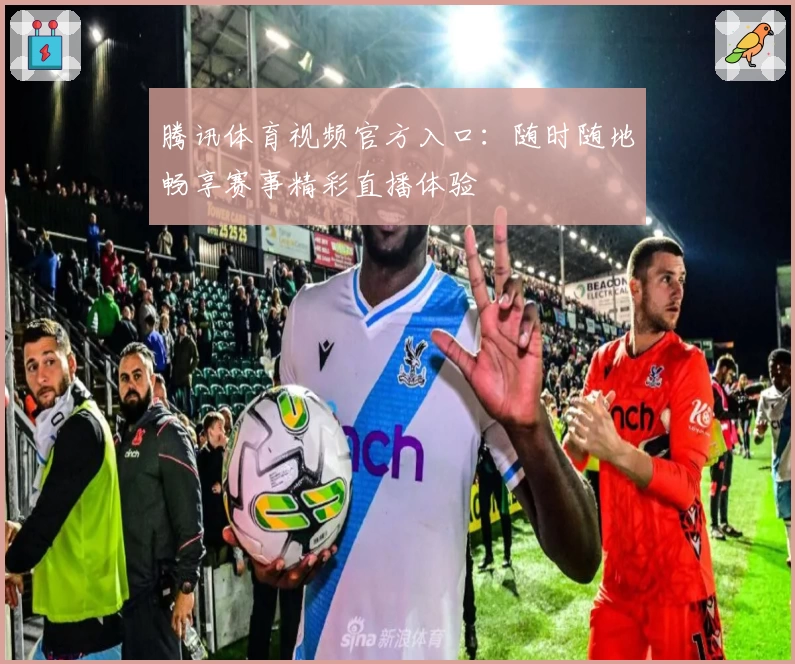 腾讯体育视频官方入口：随时随地畅享赛事精彩直播体验