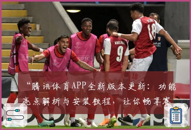 “腾讯体育APP全新版本更新：功能亮点解析与安装教程，让你畅享赛事精彩时刻！”