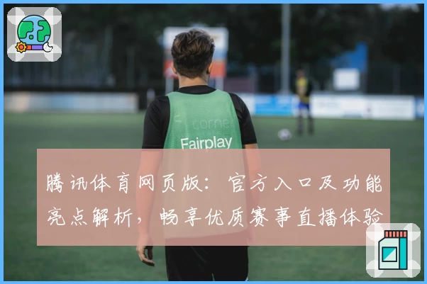 腾讯体育网页版：官方入口及功能亮点解析，畅享优质赛事直播体验
