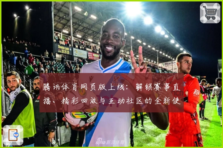 腾讯体育网页版上线：解锁赛事直播、精彩回放与互动社区的全新使用体验
