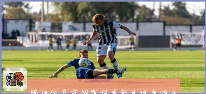 腾讯体育英超赛程更新及观看指南:实时比分与高清直播独家体验