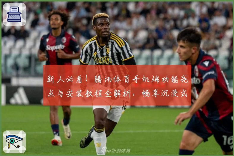 新人必看！腾讯体育手机端功能亮点与安装教程全解析，畅享沉浸式观赛体验