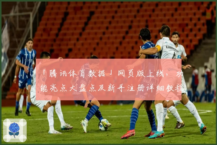 「腾讯体育数据」网页版上线，功能亮点大盘点及新手注册详细教程！
