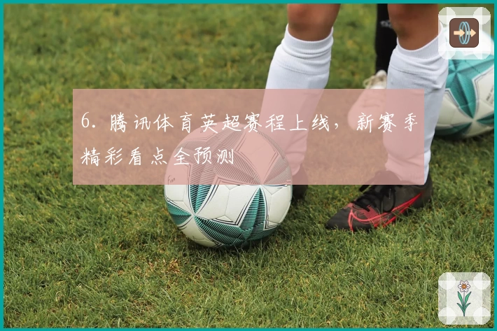 6. 腾讯体育英超赛程上线,新赛季精彩看点全预测