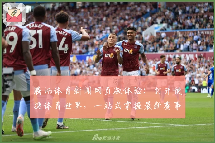 腾讯体育新闻网页版体验：打开便捷体育世界，一站式掌握最新赛事动态与热点资讯