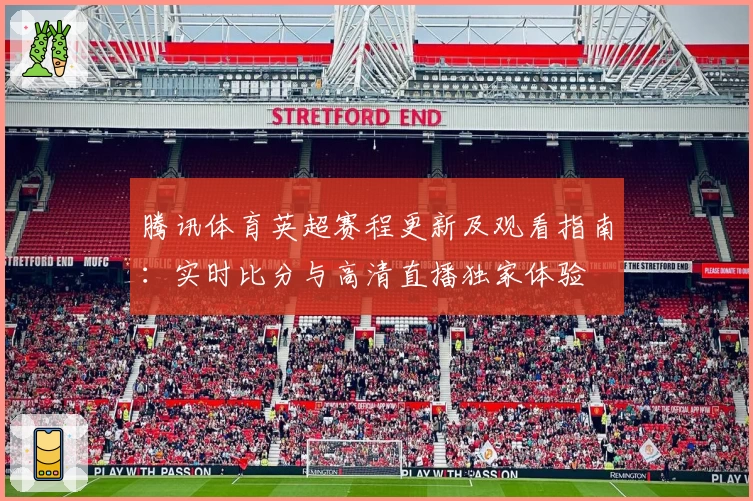 腾讯体育英超赛程更新及观看指南：实时比分与高清直播独家体验