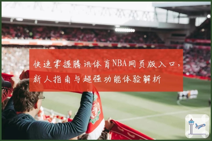 快速掌握腾讯体育NBA网页版入口，新人指南与超强功能体验解析