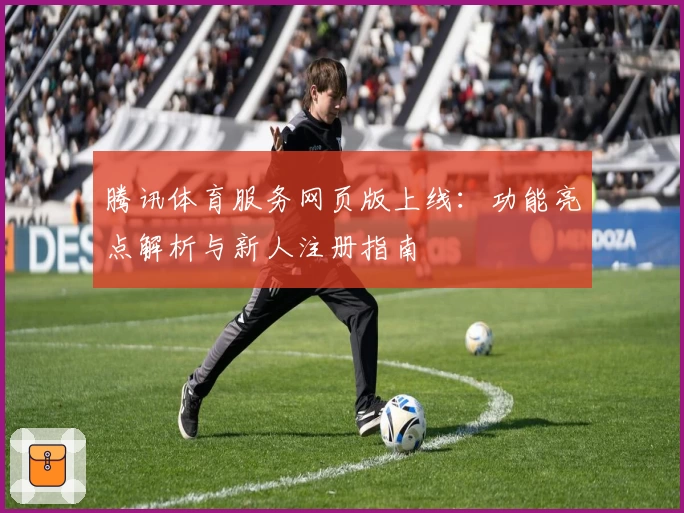 腾讯体育服务网页版上线：功能亮点解析与新人注册指南