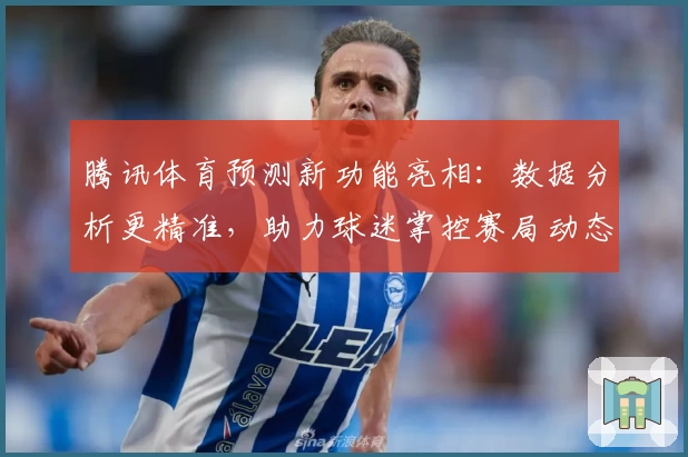 腾讯体育预测新功能亮相：数据分析更精准，助力球迷掌控赛局动态