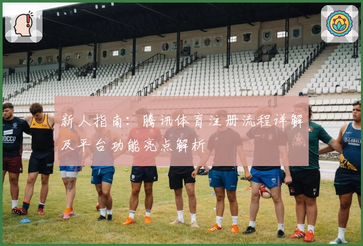 新人指南:腾讯体育注册流程详解及平台功能亮点解析