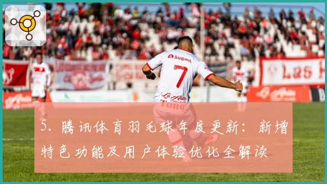 5. 腾讯体育羽毛球年度更新：新增特色功能及用户体验优化全解读