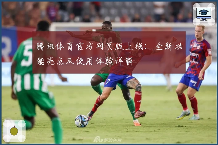 腾讯体育官方网页版上线：全新功能亮点及使用体验详解