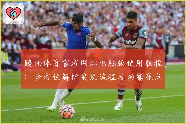 腾讯体育官方网站电脑版使用教程：全方位解析安装流程与功能亮点