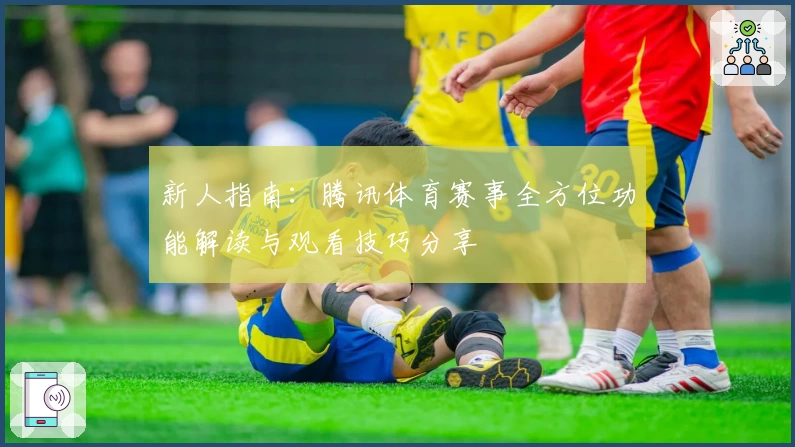 新人指南：腾讯体育赛事全方位功能解读与观看技巧分享