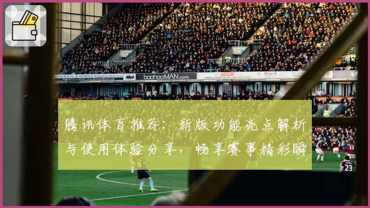 腾讯体育推荐：新版功能亮点解析与使用体验分享，畅享赛事精彩瞬间