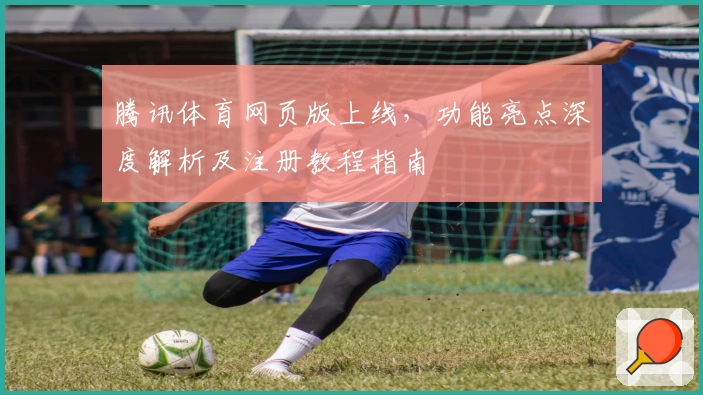 腾讯体育网页版上线，功能亮点深度解析及注册教程指南