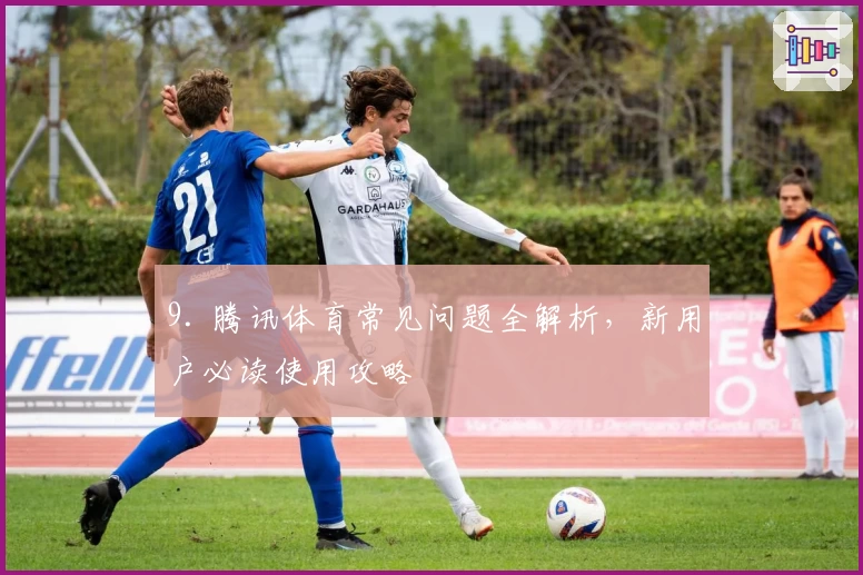 9. 腾讯体育常见问题全解析，新用户必读使用攻略