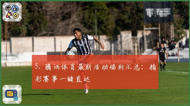 5. 腾讯体育最新活动福利汇总：精彩赛事一键直达