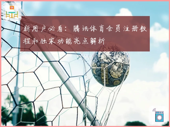 新用户必看：腾讯体育会员注册教程和独家功能亮点解析