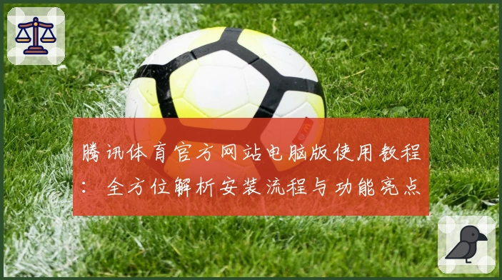 腾讯体育官方网站电脑版使用教程：全方位解析安装流程与功能亮点