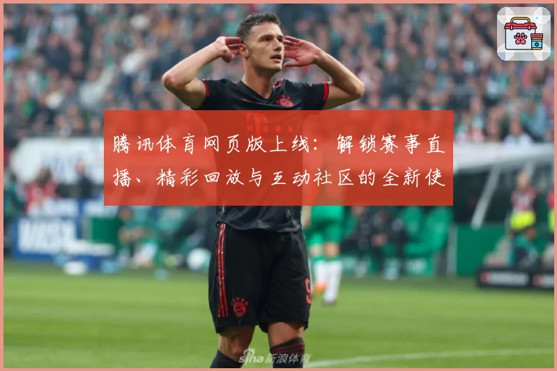 腾讯体育网页版上线：解锁赛事直播、精彩回放与互动社区的全新使用体验