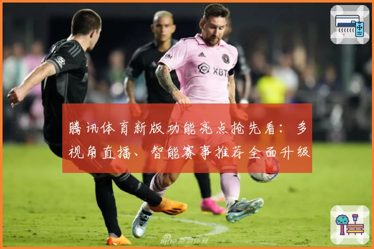 腾讯体育新版功能亮点抢先看：多视角直播、智能赛事推荐全面升级