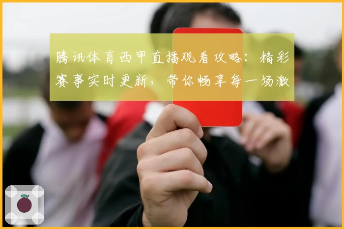 腾讯体育西甲直播观看攻略：精彩赛事实时更新，带你畅享每一场激情对决