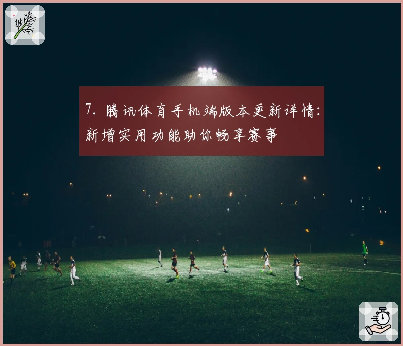 7. 腾讯体育手机端版本更新详情：新增实用功能助你畅享赛事