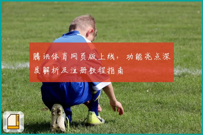 腾讯体育网页版上线，功能亮点深度解析及注册教程指南