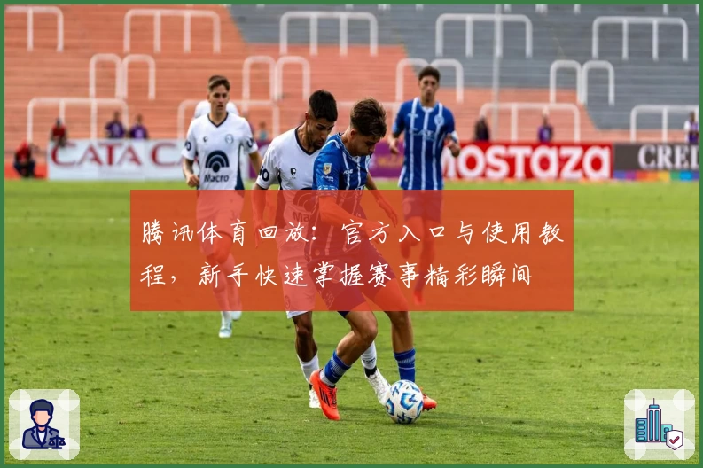 腾讯体育回放：官方入口与使用教程，新手快速掌握赛事精彩瞬间
