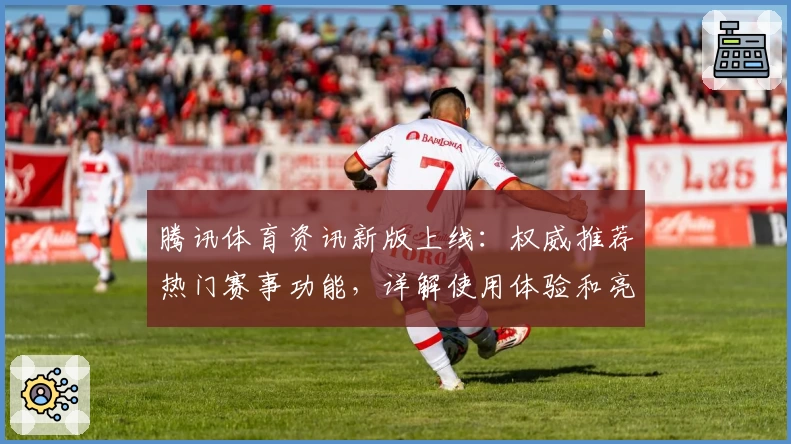 腾讯体育资讯新版上线：权威推荐热门赛事功能，详解使用体验和亮点功能