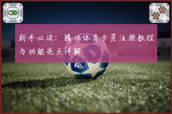 新手必读:腾讯体育会员注册教程与功能亮点详解