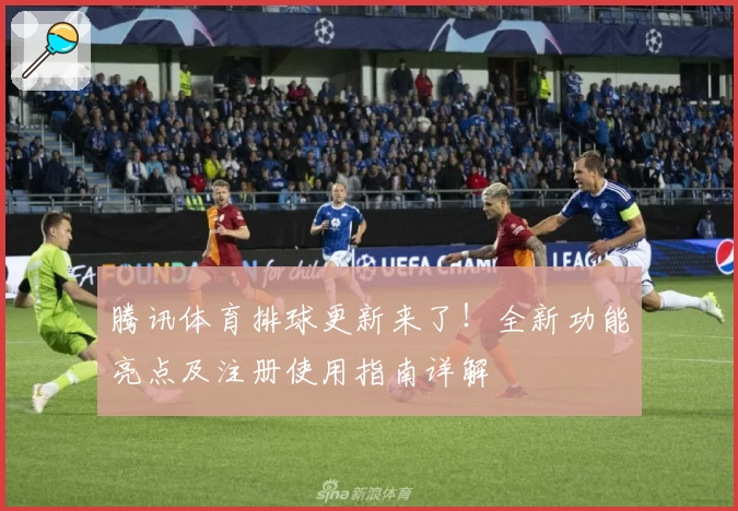 腾讯体育排球更新来了！全新功能亮点及注册使用指南详解