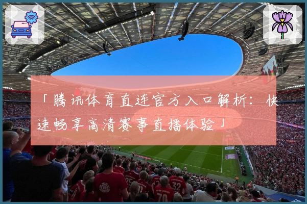 「腾讯体育直连官方入口解析：快速畅享高清赛事直播体验」