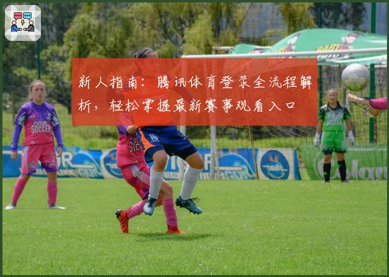 新人指南：腾讯体育登录全流程解析，轻松掌握最新赛事观看入口