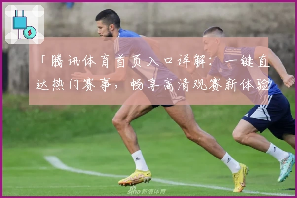 「腾讯体育首页入口详解：一键直达热门赛事，畅享高清观赛新体验」