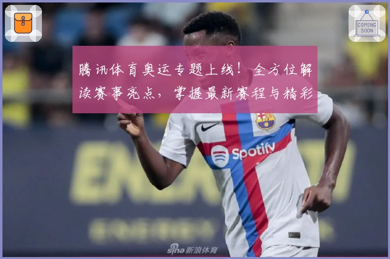 腾讯体育奥运专题上线！全方位解读赛事亮点，掌握最新赛程与精彩瞬间