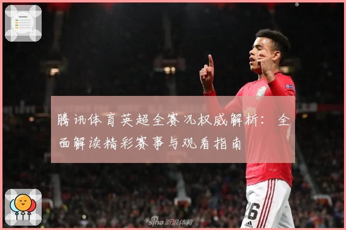 腾讯体育英超全赛况权威解析：全面解读精彩赛事与观看指南