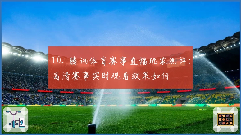 10. 腾讯体育赛事直播玩家测评：高清赛事实时观看效果如何
