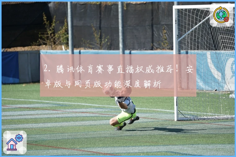 2. 腾讯体育赛事直播权威推荐！安卓版与网页版功能深度解析