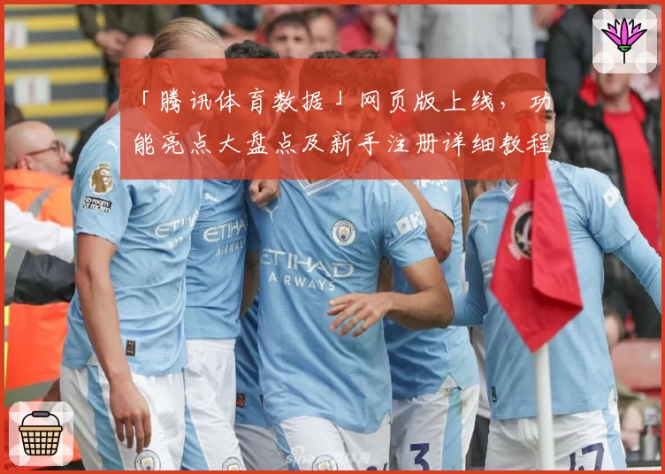 「腾讯体育数据」网页版上线,功能亮点大盘点及新手注册详细教程!
