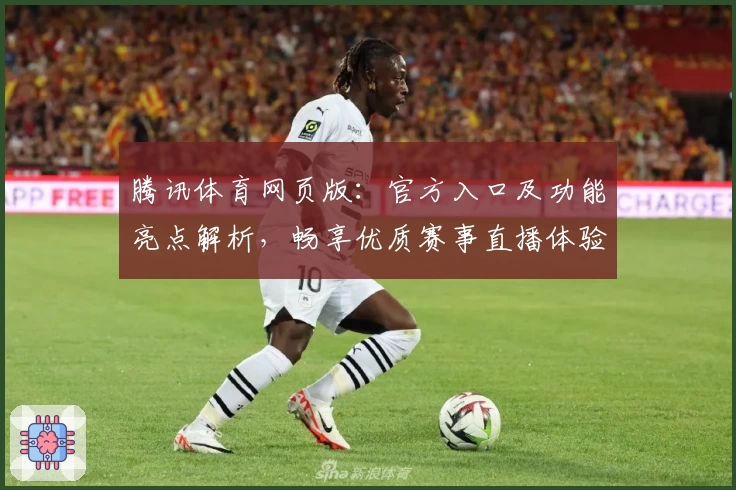 腾讯体育网页版：官方入口及功能亮点解析，畅享优质赛事直播体验