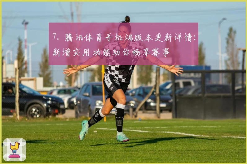 7. 腾讯体育手机端版本更新详情：新增实用功能助你畅享赛事