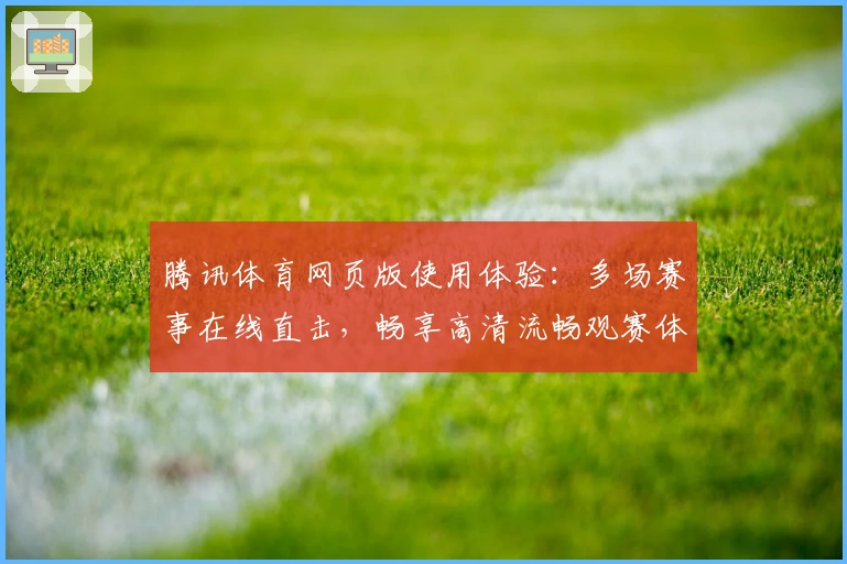 腾讯体育网页版使用体验：多场赛事在线直击，畅享高清流畅观赛体验