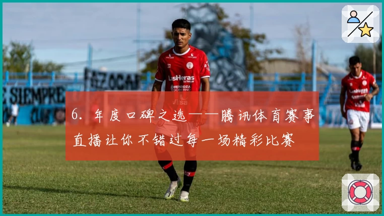 6. 年度口碑之选——腾讯体育赛事直播让你不错过每一场精彩比赛