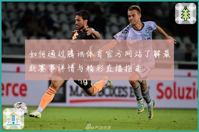 如何通过腾讯体育官方网站了解最新赛事详情与精彩直播指南